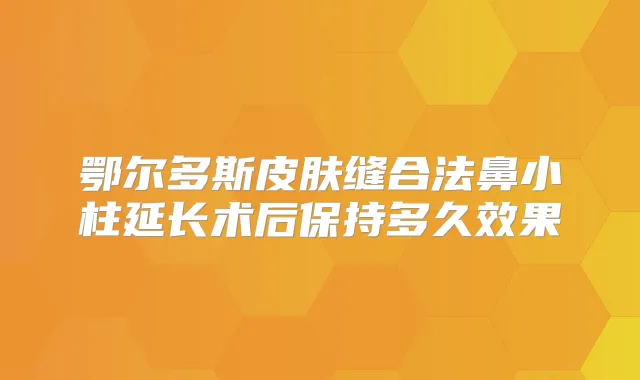 鄂尔多斯皮肤缝合法鼻小柱延长术后保持多久效果