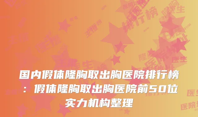 国内假体隆胸取出胸医院排行榜:假体隆胸取出胸医院前50位实力机构整理
