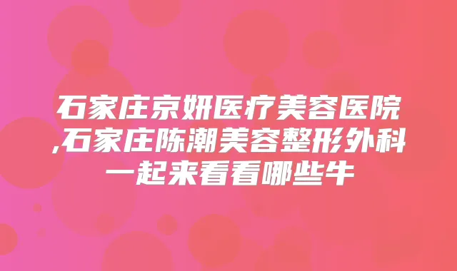 石家庄京妍医疗美容医院,石家庄陈潮美容整形外科一起来看看哪些牛