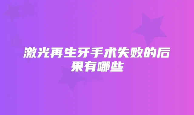 激光再生牙手术失败的后果有哪些
