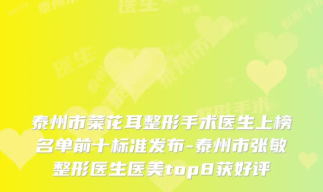 泰州市菜花耳整形手术医生上榜名单前十标准发布-泰州市张敏整形医生医美top8获好评