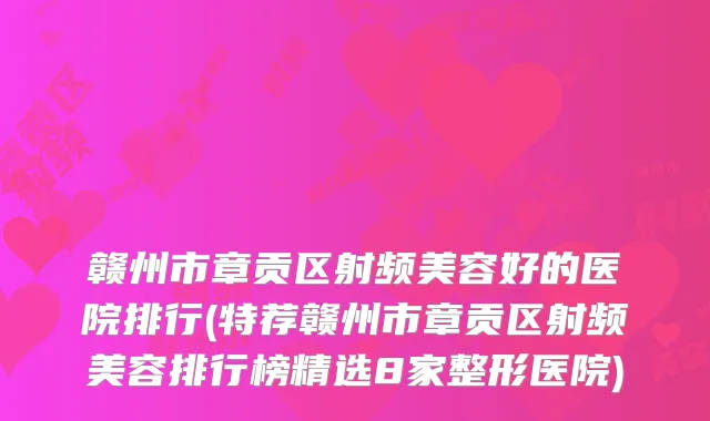 赣州市章贡区射频美容好的医院排行(特荐赣州市章贡区射频美容排行榜精选8家整形医院)