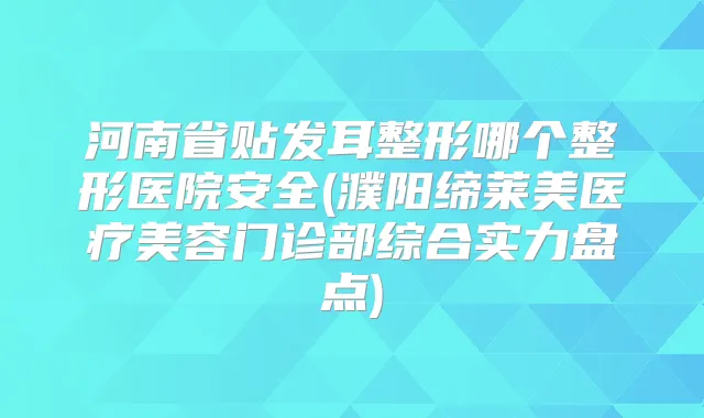 河南省贴发耳整形哪个整形医院安全(濮阳缔莱美医疗美容门诊部综合实力盘点)