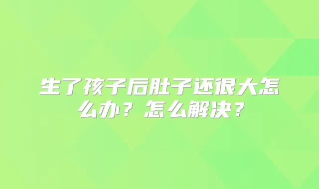 生了孩子后肚子还很大怎么办？怎么解决？