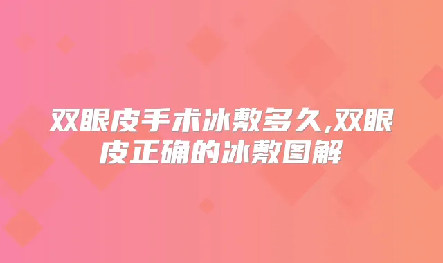双眼皮手术冰敷多久,双眼皮正确的冰敷图解