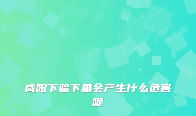 咸阳下睑下垂会产生什么危害呢