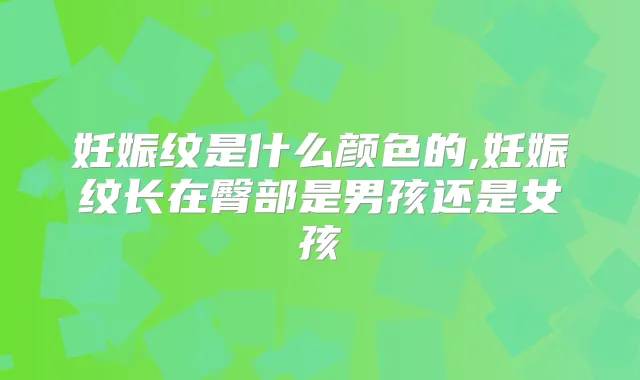 妊娠纹是什么颜色的,妊娠纹长在臀部是男孩还是女孩