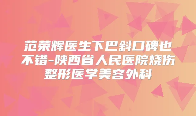 范荣辉医生下巴斜口碑也不错-陕西省人民医院烧伤整形医学美容外科