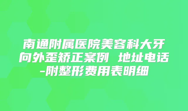 南通附属医院美容科大牙向外歪矫正案例 地址电话-附整形费用表明细
