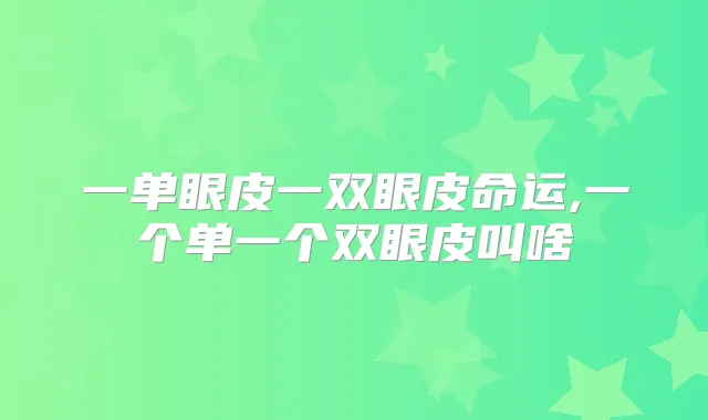 一单眼皮一双眼皮命运,一个单一个双眼皮叫啥
