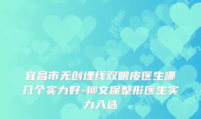 宜昌市无创埋线双眼皮医生哪几个实力好-柳文保整形医生实力入选