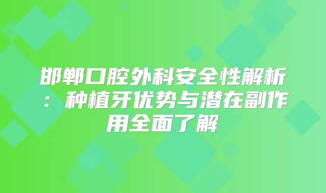 邯郸口腔外科安全性解析：种植牙优势与潜在副作用全面了解