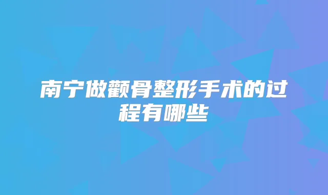 南宁做颧骨整形手术的过程有哪些