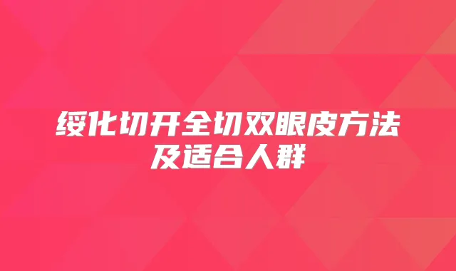 绥化切开全切双眼皮方法及适合人群