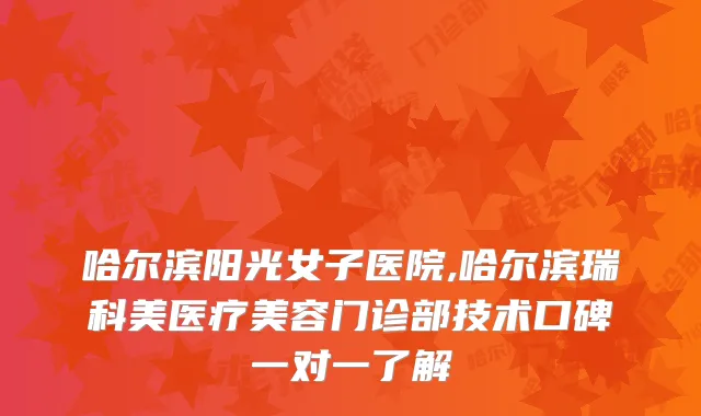 哈尔滨阳光女子医院,哈尔滨瑞科美医疗美容门诊部技术口碑一对一了解