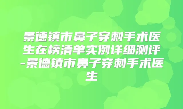 景德镇市鼻子穿刺手术医生在榜清单实例详细测评-景德镇市鼻子穿刺手术医生