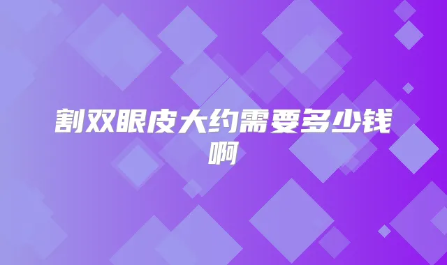 割双眼皮大约需要多少钱啊