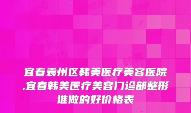 宜春袁州区韩美医疗美容医院,宜春韩美医疗美容门诊部整形谁做的好价格表