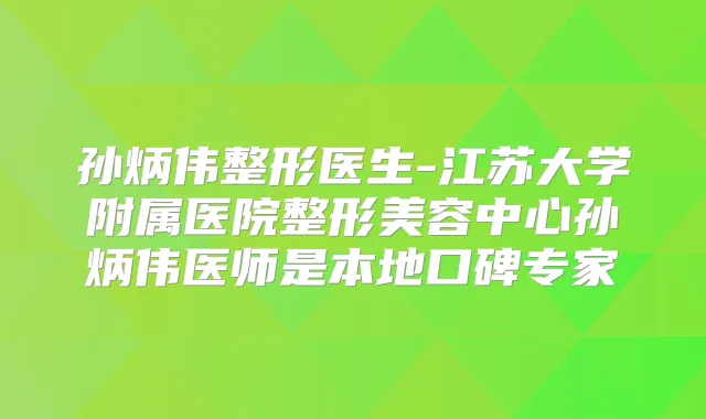 孙炳伟整形医生-江苏大学附属医院整形美容中心孙炳伟医师是本地口碑专家