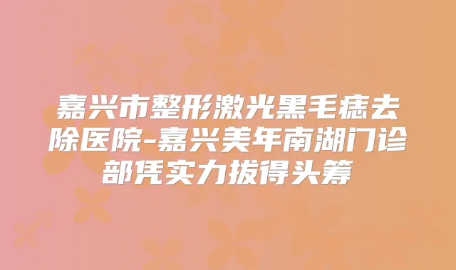 嘉兴市整形激光黑毛痣去除医院-嘉兴美年南湖门诊部凭实力拔得头筹