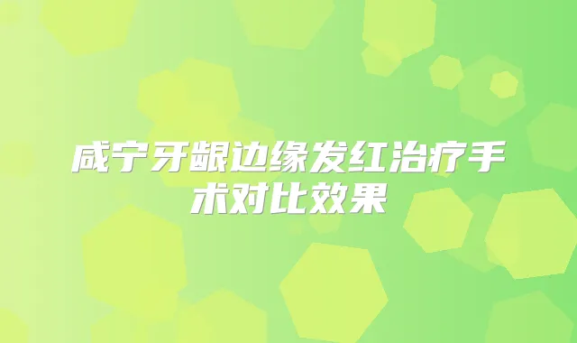 咸宁牙龈边缘发红手术对比效果