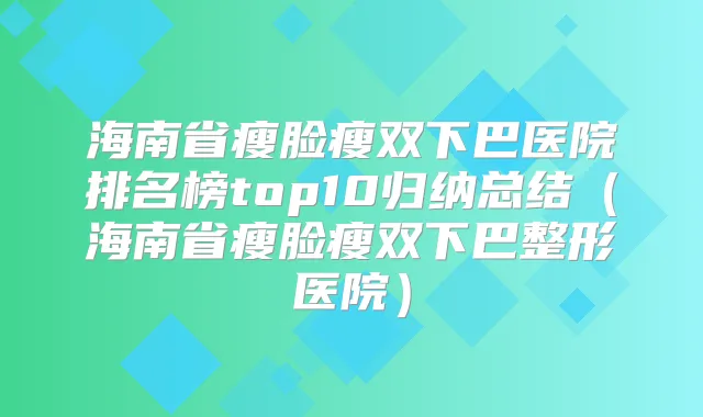 海南省瘦脸瘦双下巴医院排名榜top10归纳总结(海南省瘦脸瘦双下巴整形医院)