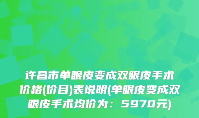 许昌市单眼皮变成双眼皮手术价格(价目)表说明(单眼皮变成双眼皮手术均价为：5970元)