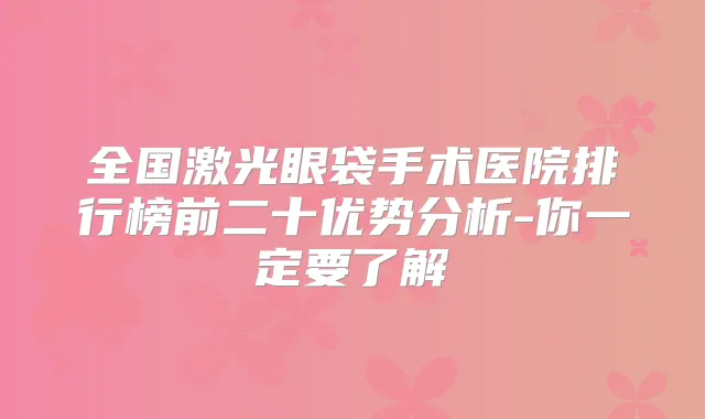 全国激光眼袋手术医院排行榜前二十优势分析-你一定要了解
