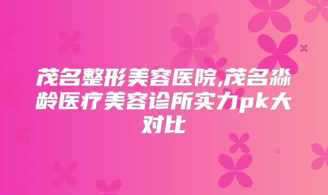 茂名整形美容医院,茂名淼龄医疗美容诊所实力pk大对比