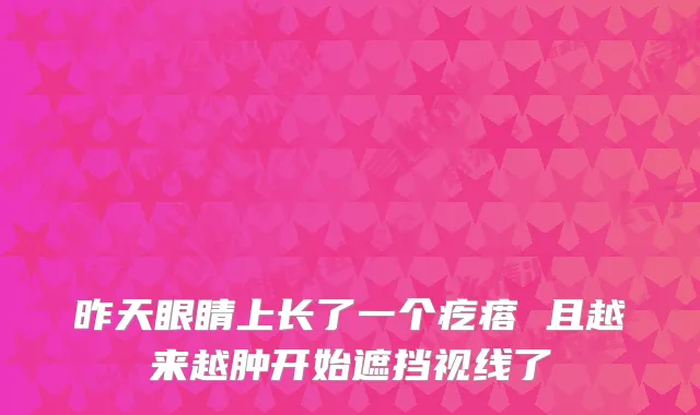 昨天眼睛上长了一个疙瘩 且越来越肿开始遮挡视线了