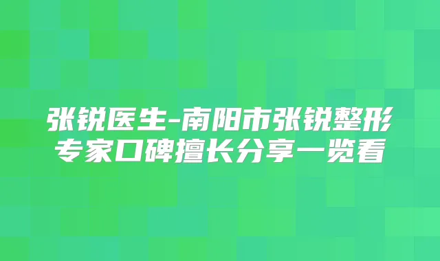 张锐医生-南阳市张锐整形专家口碑擅长分享一览看