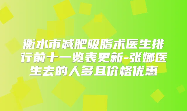 衡水市减肥吸脂术医生排行前十一览表更新-张娜医生去的人多且价格优惠
