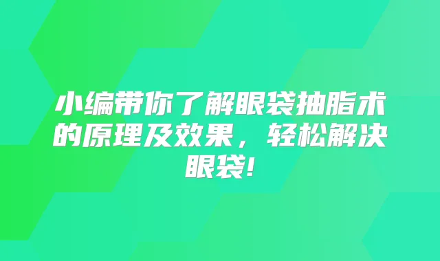 小编带你了解眼袋抽脂术的原理及效果，轻松解决眼袋!