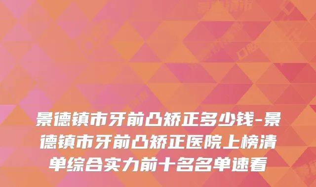 景德镇市牙前凸矫正多少钱-景德镇市牙前凸矫正医院上榜清单综合实力前十名名单速看