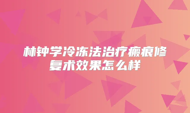 林钟学冷冻法瘢痕修复术效果怎么样