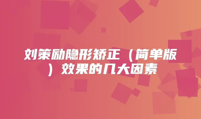 刘策励隐形矫正(简单版)效果的几大因素