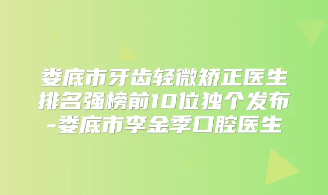 娄底市牙齿轻微矫正医生排名强榜前10位独个发布-娄底市李金季口腔医生