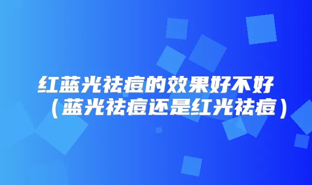 红蓝光祛痘的效果好不好（蓝光祛痘还是红光祛痘）