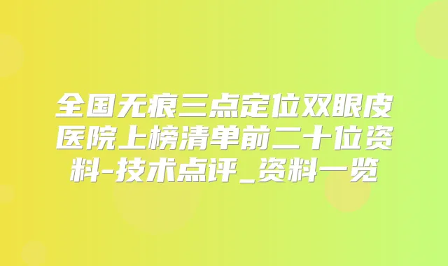 全国无痕三点定位双眼皮医院上榜清单前二十位资料-技术点评_资料一览
