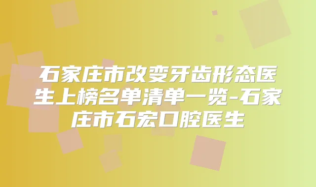 石家庄市改变牙齿形态医生上榜名单清单一览-石家庄市石宏口腔医生