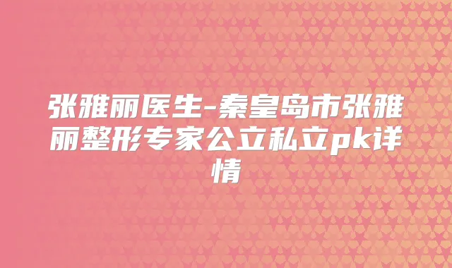 张雅丽医生-秦皇岛市张雅丽整形专家公立私立pk详情