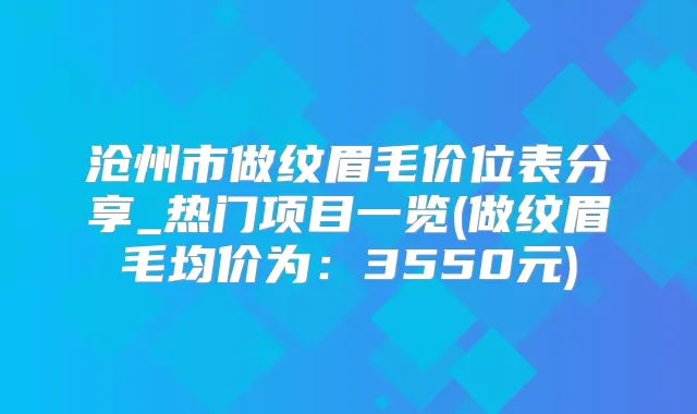 沧州市做纹眉毛价位表分享_热门项目一览(做纹眉毛均价为:3550元)