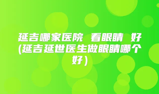 延吉哪家医院 看眼睛 好(延吉延世医生做眼睛哪个好）