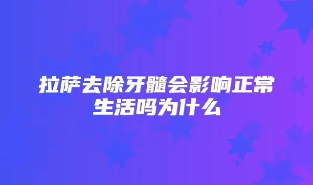 拉萨去除牙髓会影响正常生活吗为什么