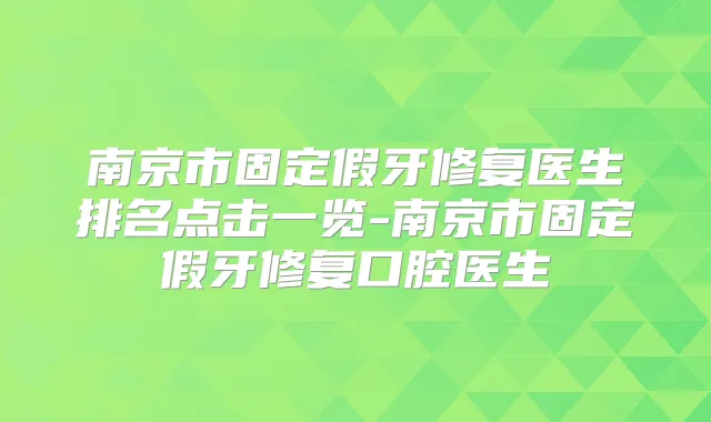 南京市固定假牙修复医生排名点击一览-南京市固定假牙修复口腔医生