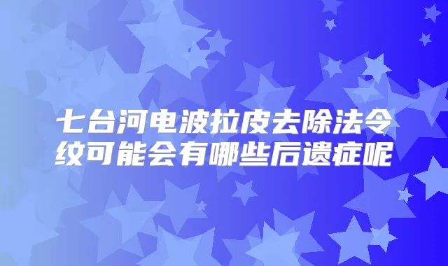 七台河电波拉皮去除法令纹可能会有哪些后遗症呢