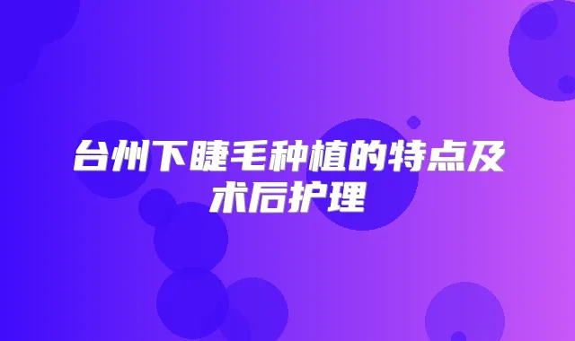 台州下睫毛种植的特点及术后护理