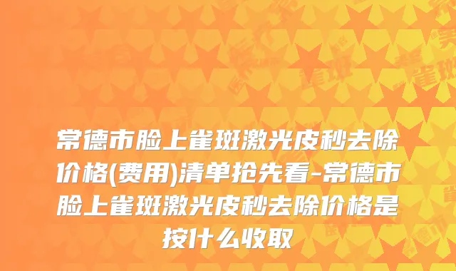 常德市脸上雀斑激光皮秒去除价格(费用)清单抢先看-常德市脸上雀斑激光皮秒去除价格是按什么收取