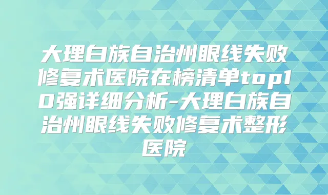 大理白族自治州眼线失败修复术医院在榜清单top10强详细分析-大理白族自治州眼线失败修复术整形医院