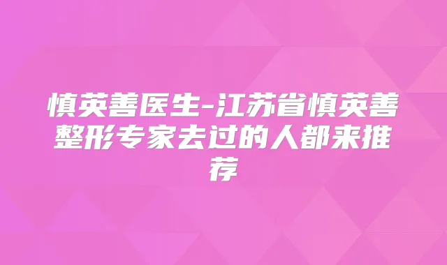 慎英善医生-江苏省慎英善整形专家去过的人都来推荐